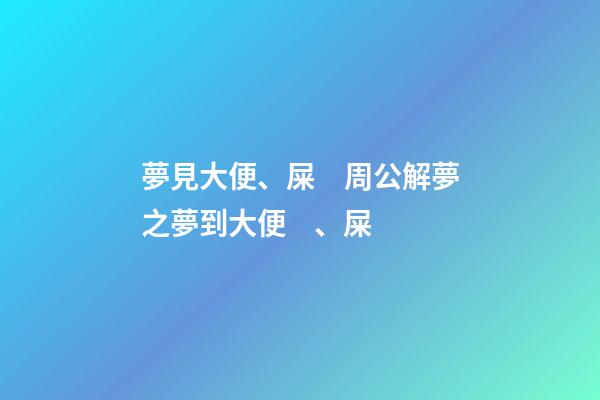 夢見大便、屎　周公解夢之夢到大便、屎